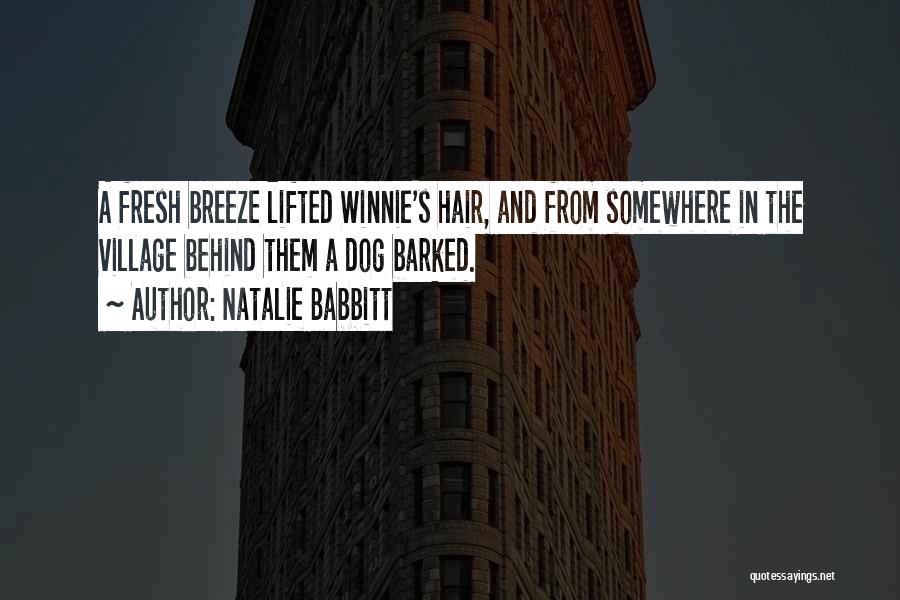 Natalie Babbitt Quotes: A Fresh Breeze Lifted Winnie's Hair, And From Somewhere In The Village Behind Them A Dog Barked.