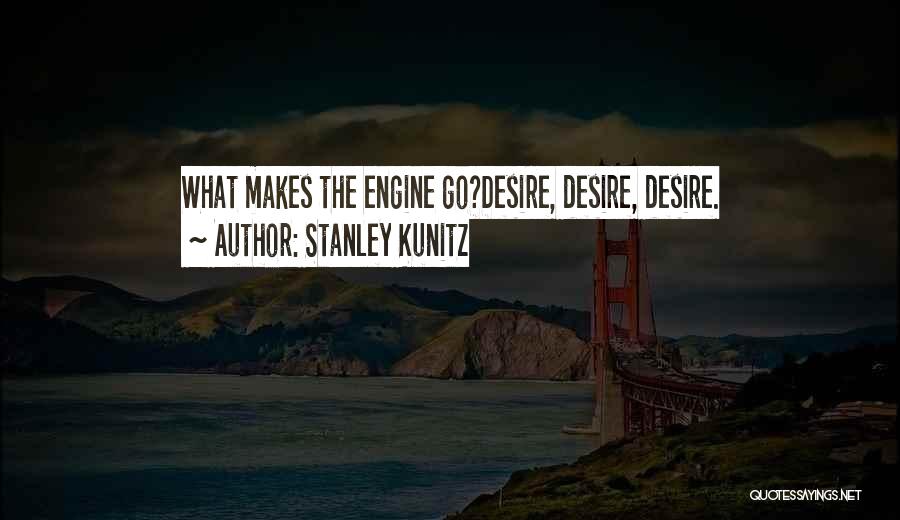 Stanley Kunitz Quotes: What Makes The Engine Go?desire, Desire, Desire.