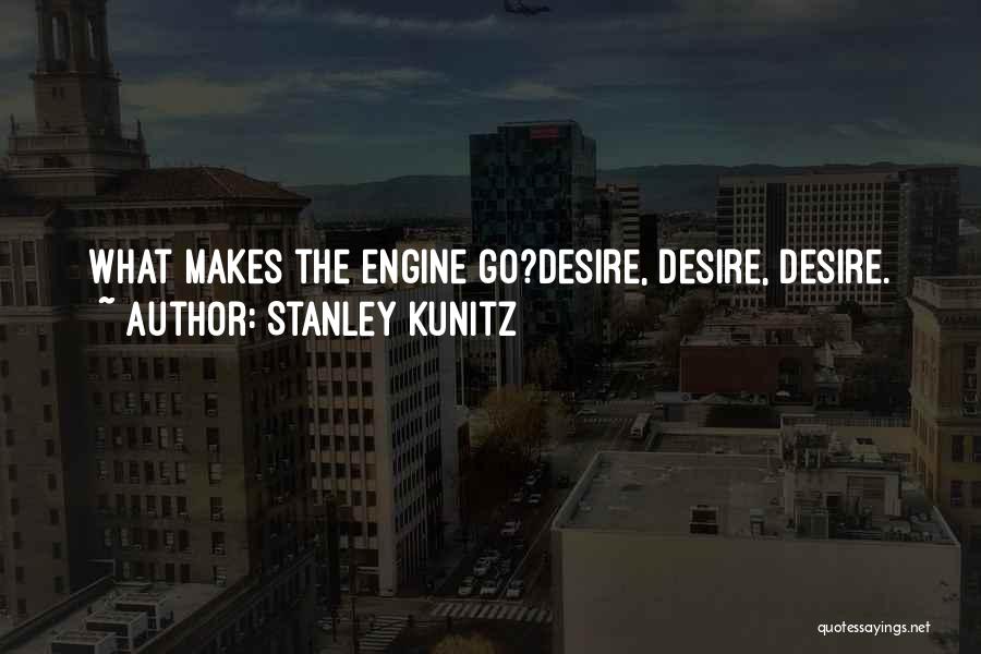 Stanley Kunitz Quotes: What Makes The Engine Go?desire, Desire, Desire.