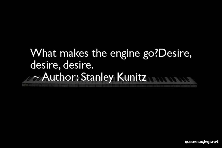Stanley Kunitz Quotes: What Makes The Engine Go?desire, Desire, Desire.
