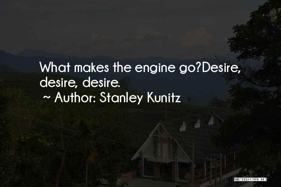 Stanley Kunitz Quotes: What Makes The Engine Go?desire, Desire, Desire.