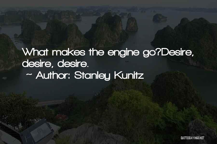 Stanley Kunitz Quotes: What Makes The Engine Go?desire, Desire, Desire.
