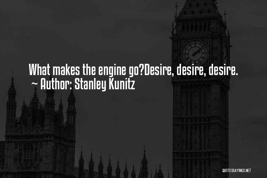Stanley Kunitz Quotes: What Makes The Engine Go?desire, Desire, Desire.