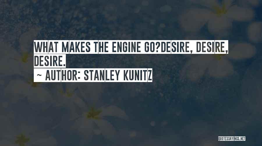 Stanley Kunitz Quotes: What Makes The Engine Go?desire, Desire, Desire.