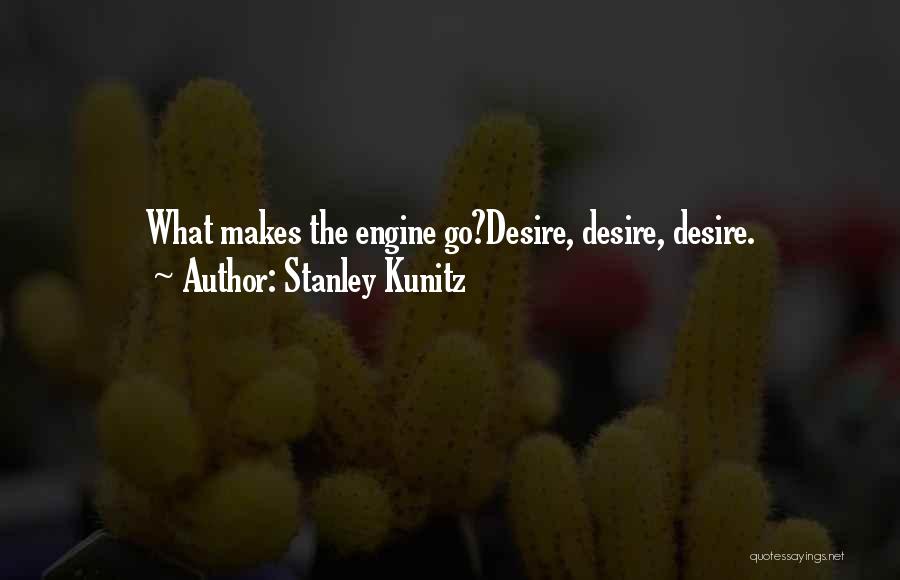 Stanley Kunitz Quotes: What Makes The Engine Go?desire, Desire, Desire.