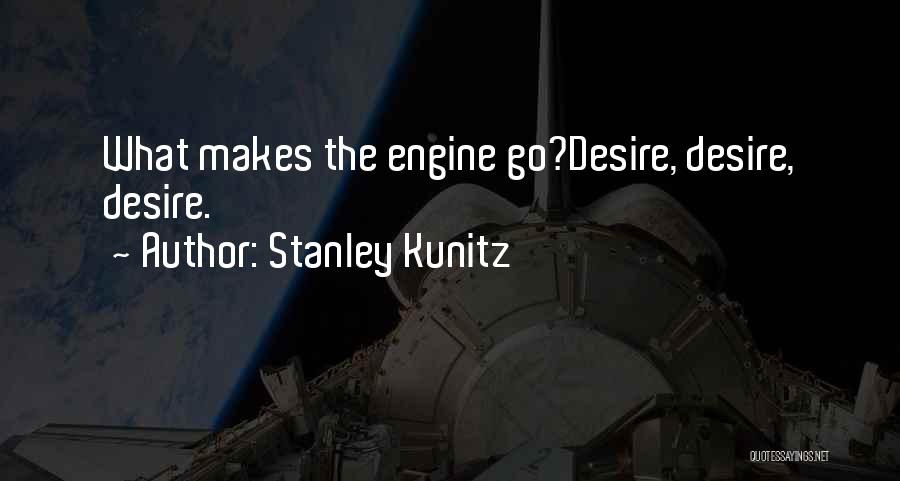 Stanley Kunitz Quotes: What Makes The Engine Go?desire, Desire, Desire.