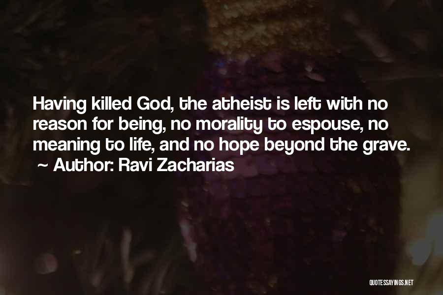 Ravi Zacharias Quotes: Having Killed God, The Atheist Is Left With No Reason For Being, No Morality To Espouse, No Meaning To Life,