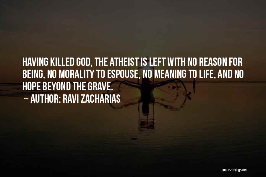 Ravi Zacharias Quotes: Having Killed God, The Atheist Is Left With No Reason For Being, No Morality To Espouse, No Meaning To Life,