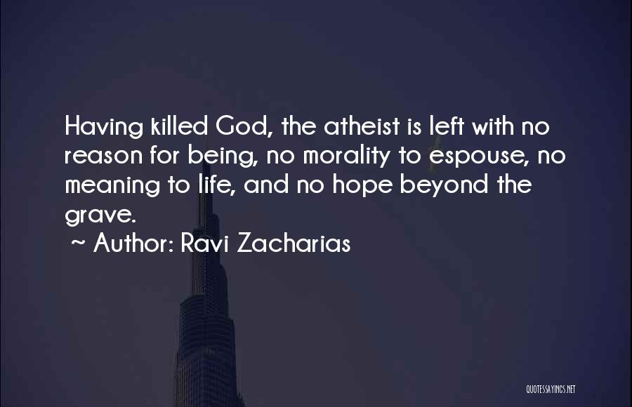 Ravi Zacharias Quotes: Having Killed God, The Atheist Is Left With No Reason For Being, No Morality To Espouse, No Meaning To Life,