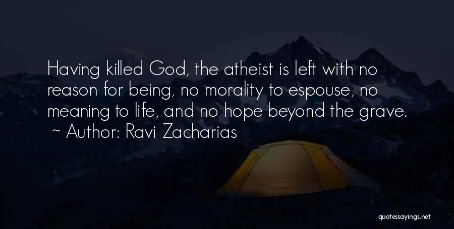 Ravi Zacharias Quotes: Having Killed God, The Atheist Is Left With No Reason For Being, No Morality To Espouse, No Meaning To Life,