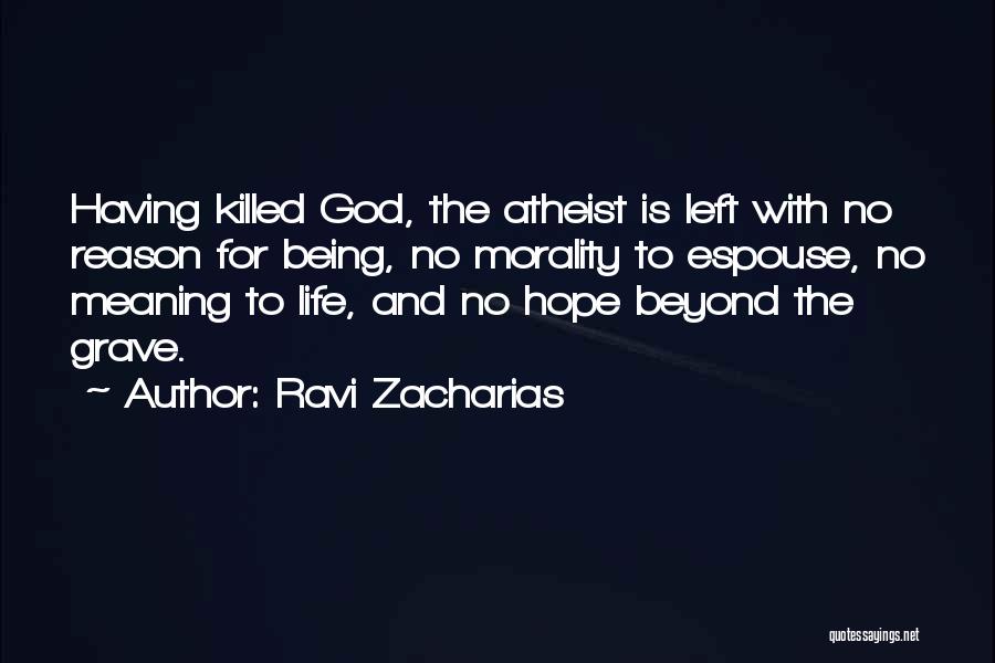 Ravi Zacharias Quotes: Having Killed God, The Atheist Is Left With No Reason For Being, No Morality To Espouse, No Meaning To Life,