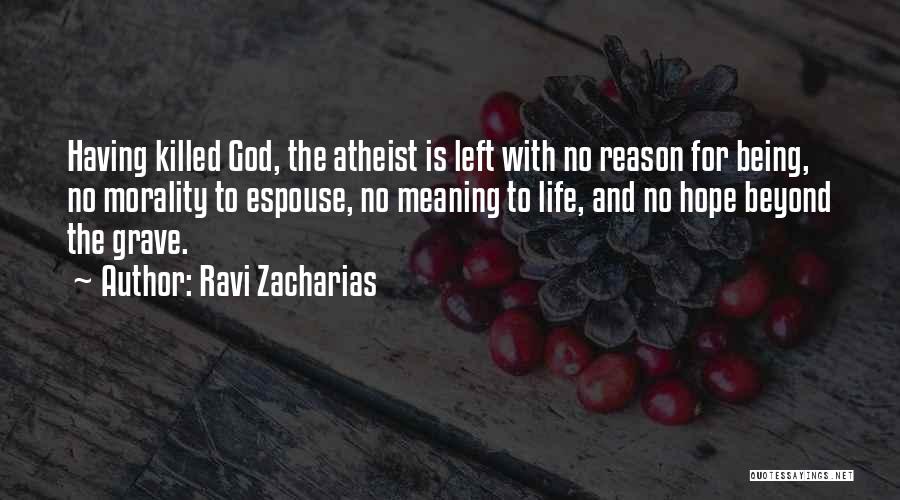 Ravi Zacharias Quotes: Having Killed God, The Atheist Is Left With No Reason For Being, No Morality To Espouse, No Meaning To Life,