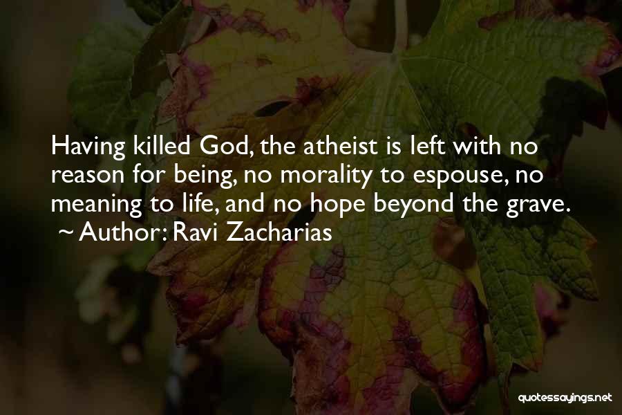 Ravi Zacharias Quotes: Having Killed God, The Atheist Is Left With No Reason For Being, No Morality To Espouse, No Meaning To Life,