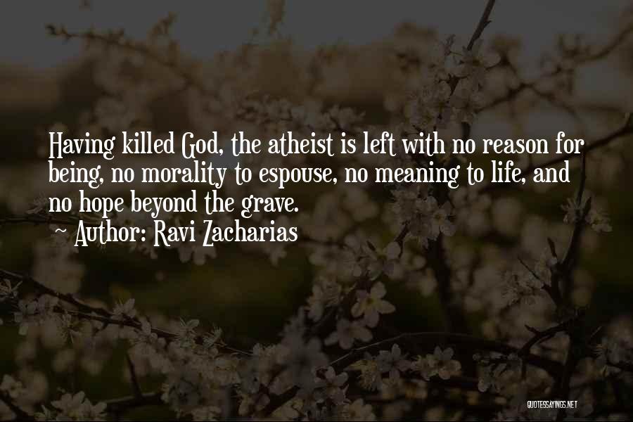 Ravi Zacharias Quotes: Having Killed God, The Atheist Is Left With No Reason For Being, No Morality To Espouse, No Meaning To Life,