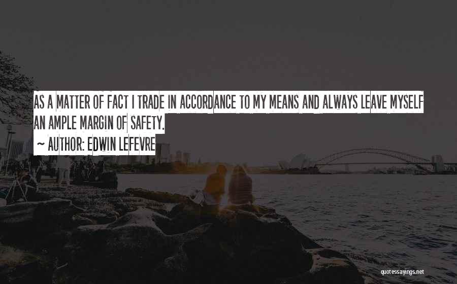 Edwin Lefevre Quotes: As A Matter Of Fact I Trade In Accordance To My Means And Always Leave Myself An Ample Margin Of