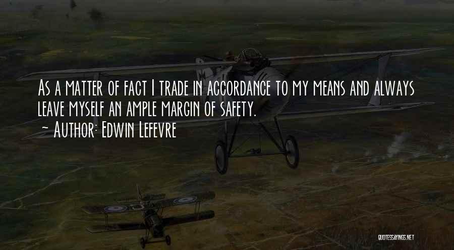 Edwin Lefevre Quotes: As A Matter Of Fact I Trade In Accordance To My Means And Always Leave Myself An Ample Margin Of