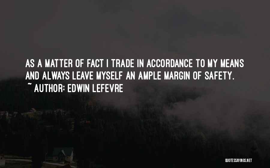 Edwin Lefevre Quotes: As A Matter Of Fact I Trade In Accordance To My Means And Always Leave Myself An Ample Margin Of