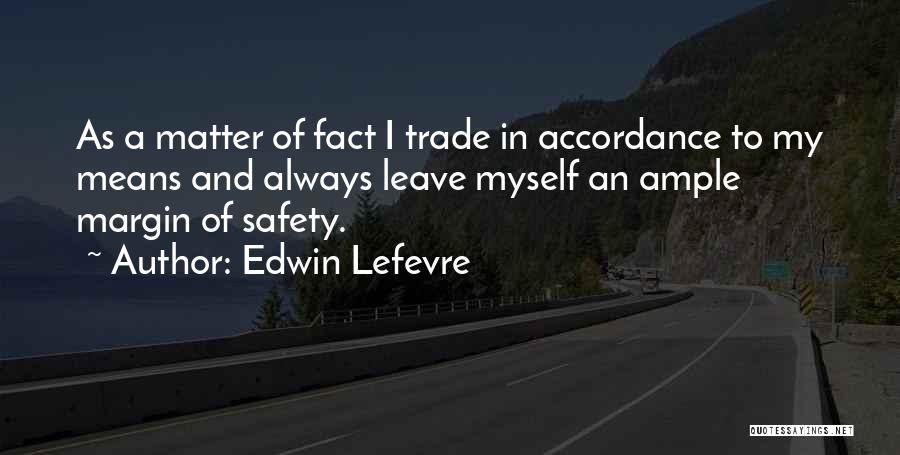 Edwin Lefevre Quotes: As A Matter Of Fact I Trade In Accordance To My Means And Always Leave Myself An Ample Margin Of