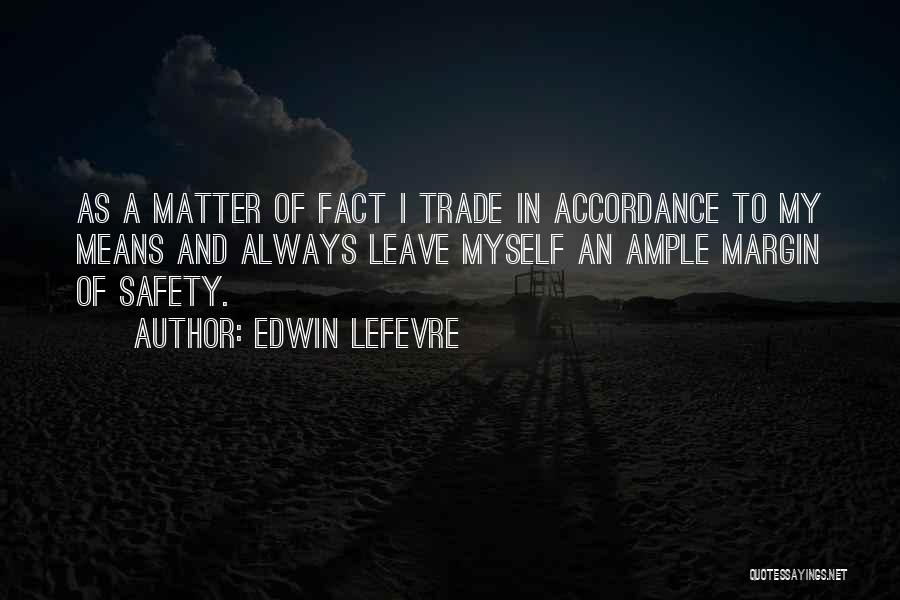 Edwin Lefevre Quotes: As A Matter Of Fact I Trade In Accordance To My Means And Always Leave Myself An Ample Margin Of
