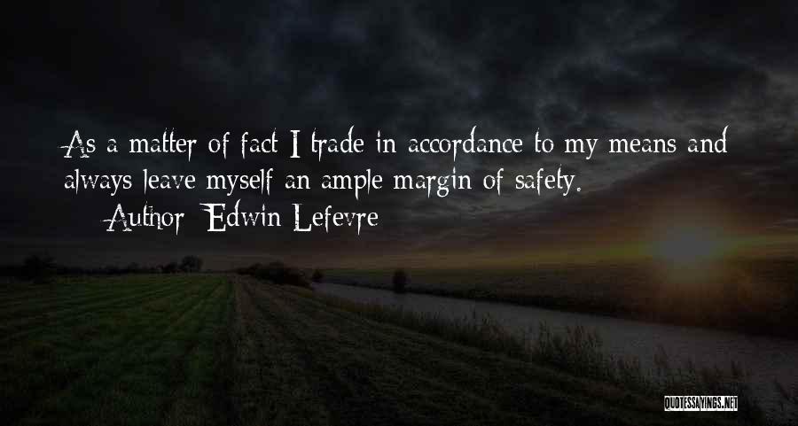 Edwin Lefevre Quotes: As A Matter Of Fact I Trade In Accordance To My Means And Always Leave Myself An Ample Margin Of