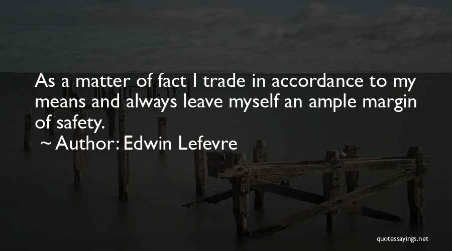 Edwin Lefevre Quotes: As A Matter Of Fact I Trade In Accordance To My Means And Always Leave Myself An Ample Margin Of