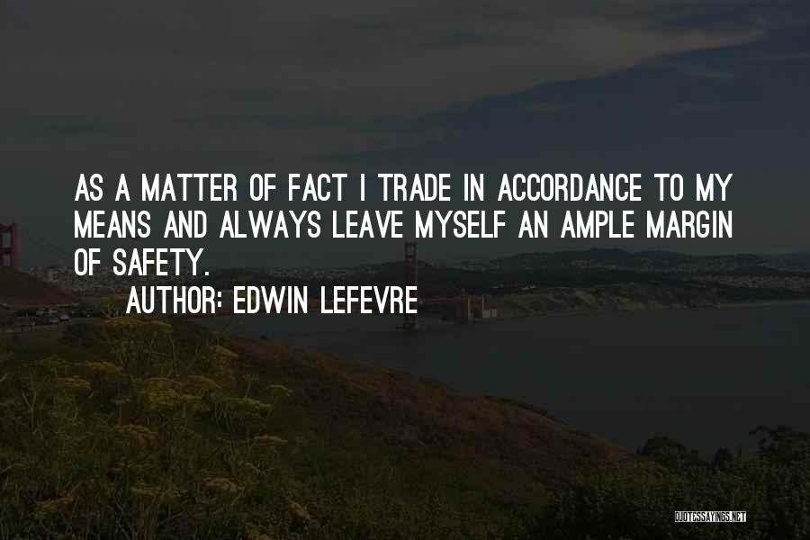 Edwin Lefevre Quotes: As A Matter Of Fact I Trade In Accordance To My Means And Always Leave Myself An Ample Margin Of