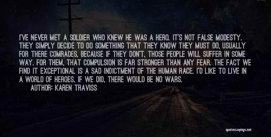 Karen Traviss Quotes: I've Never Met A Soldier Who Knew He Was A Hero. It's Not False Modesty. They Simply Decide To Do