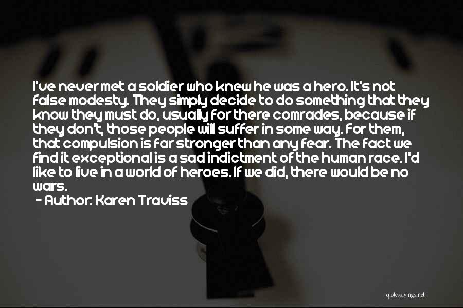 Karen Traviss Quotes: I've Never Met A Soldier Who Knew He Was A Hero. It's Not False Modesty. They Simply Decide To Do