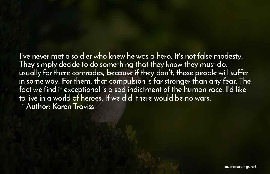 Karen Traviss Quotes: I've Never Met A Soldier Who Knew He Was A Hero. It's Not False Modesty. They Simply Decide To Do