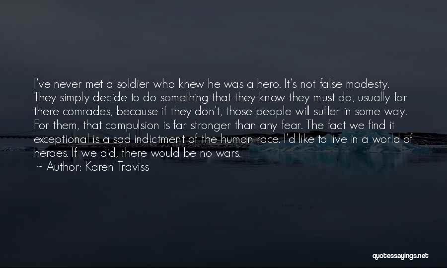 Karen Traviss Quotes: I've Never Met A Soldier Who Knew He Was A Hero. It's Not False Modesty. They Simply Decide To Do