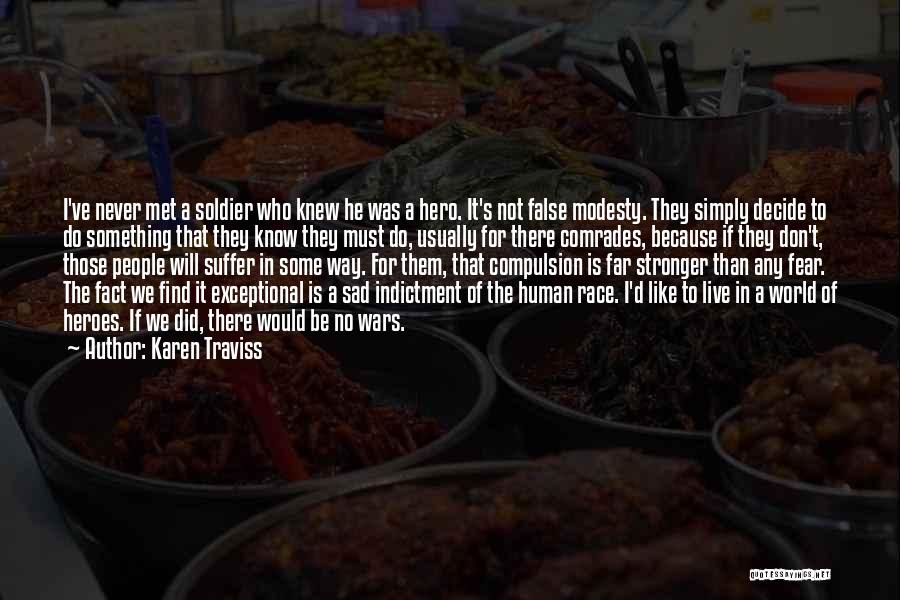 Karen Traviss Quotes: I've Never Met A Soldier Who Knew He Was A Hero. It's Not False Modesty. They Simply Decide To Do