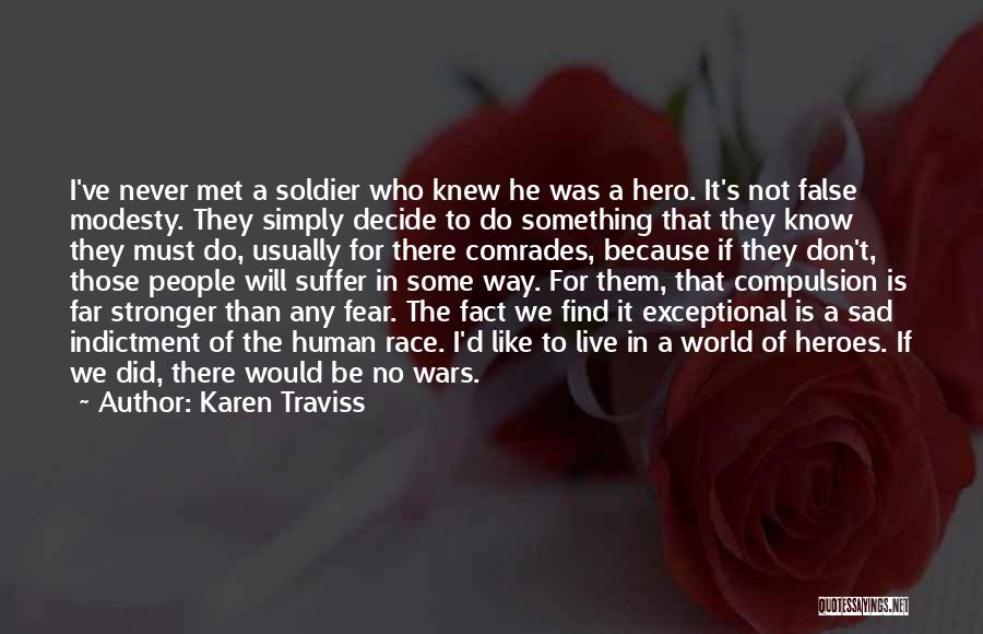 Karen Traviss Quotes: I've Never Met A Soldier Who Knew He Was A Hero. It's Not False Modesty. They Simply Decide To Do