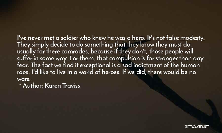 Karen Traviss Quotes: I've Never Met A Soldier Who Knew He Was A Hero. It's Not False Modesty. They Simply Decide To Do