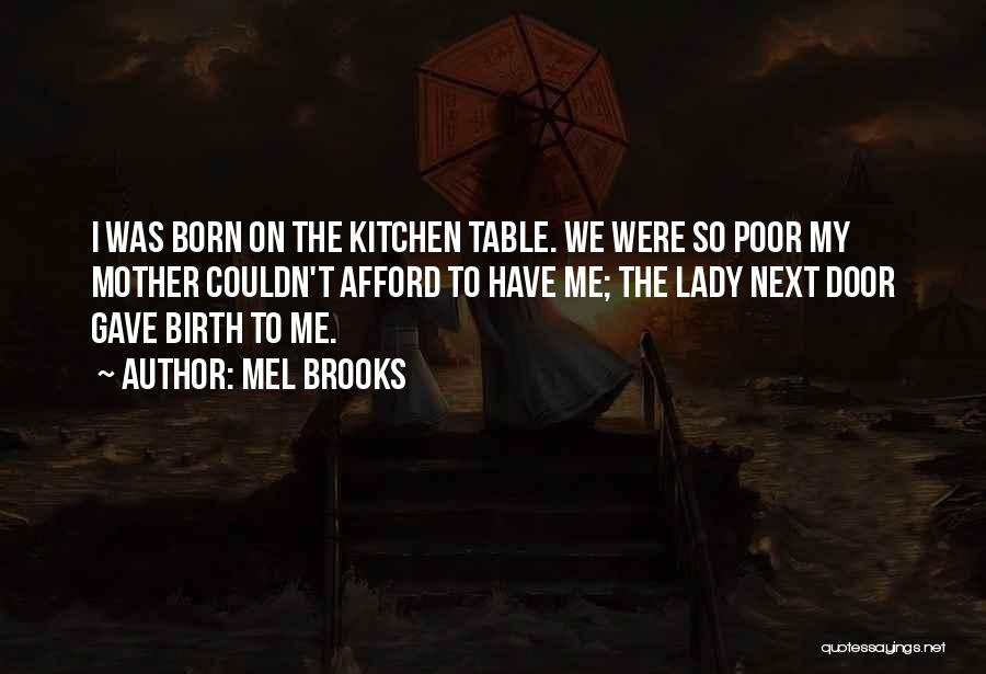 Mel Brooks Quotes: I Was Born On The Kitchen Table. We Were So Poor My Mother Couldn't Afford To Have Me; The Lady