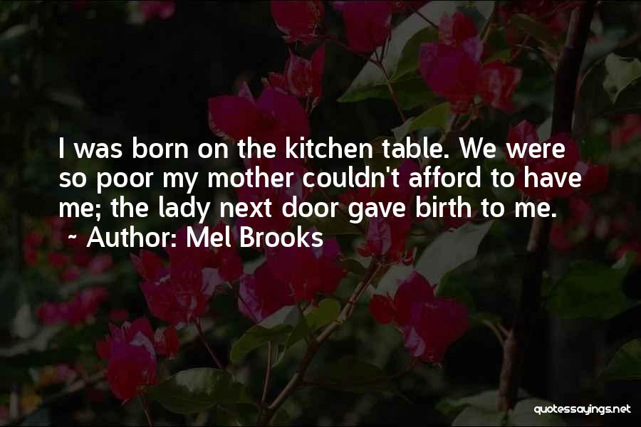 Mel Brooks Quotes: I Was Born On The Kitchen Table. We Were So Poor My Mother Couldn't Afford To Have Me; The Lady