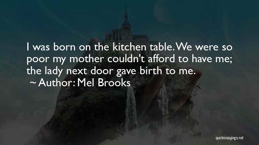 Mel Brooks Quotes: I Was Born On The Kitchen Table. We Were So Poor My Mother Couldn't Afford To Have Me; The Lady