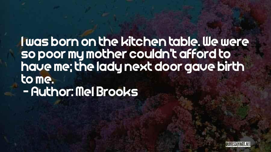 Mel Brooks Quotes: I Was Born On The Kitchen Table. We Were So Poor My Mother Couldn't Afford To Have Me; The Lady