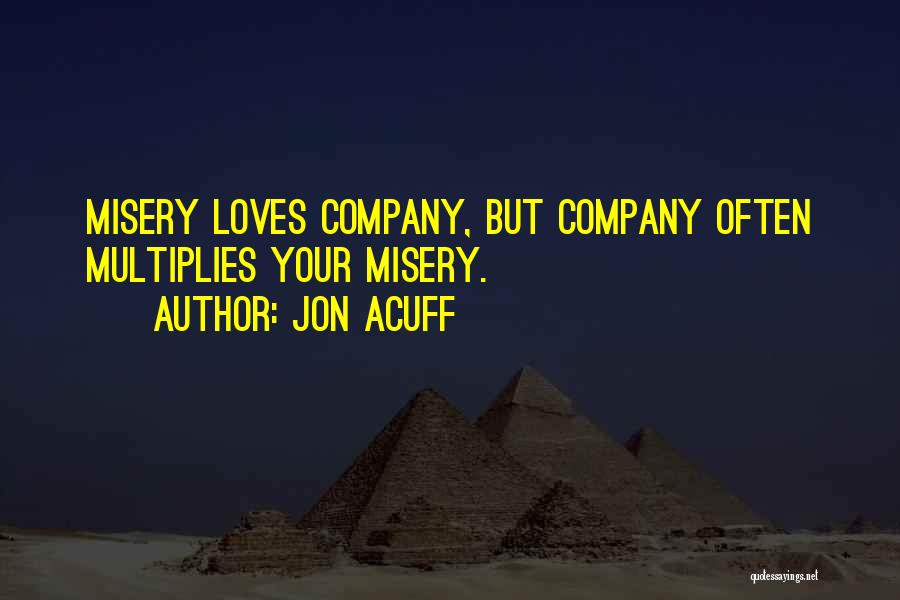 Jon Acuff Quotes: Misery Loves Company, But Company Often Multiplies Your Misery.