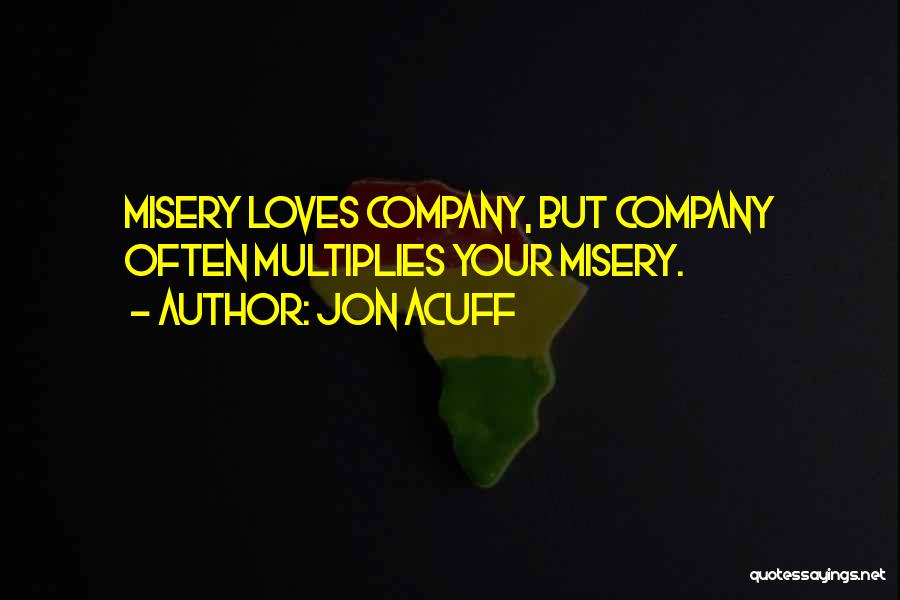 Jon Acuff Quotes: Misery Loves Company, But Company Often Multiplies Your Misery.