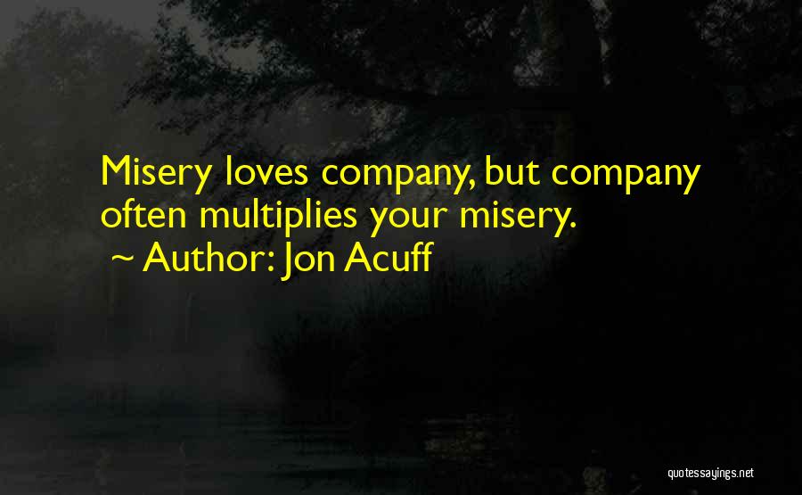 Jon Acuff Quotes: Misery Loves Company, But Company Often Multiplies Your Misery.