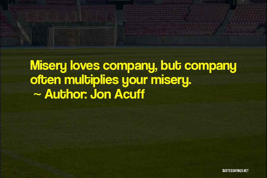 Jon Acuff Quotes: Misery Loves Company, But Company Often Multiplies Your Misery.