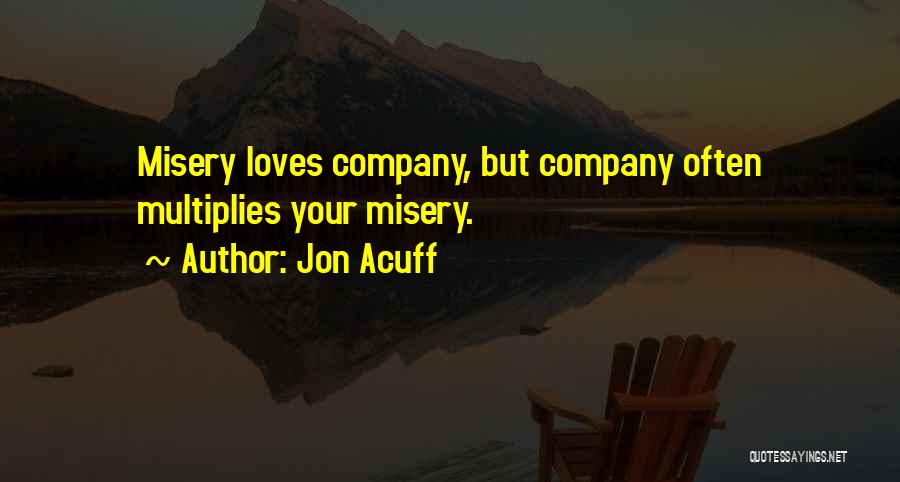 Jon Acuff Quotes: Misery Loves Company, But Company Often Multiplies Your Misery.