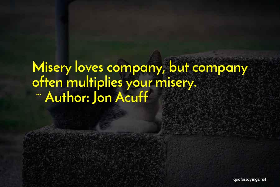 Jon Acuff Quotes: Misery Loves Company, But Company Often Multiplies Your Misery.