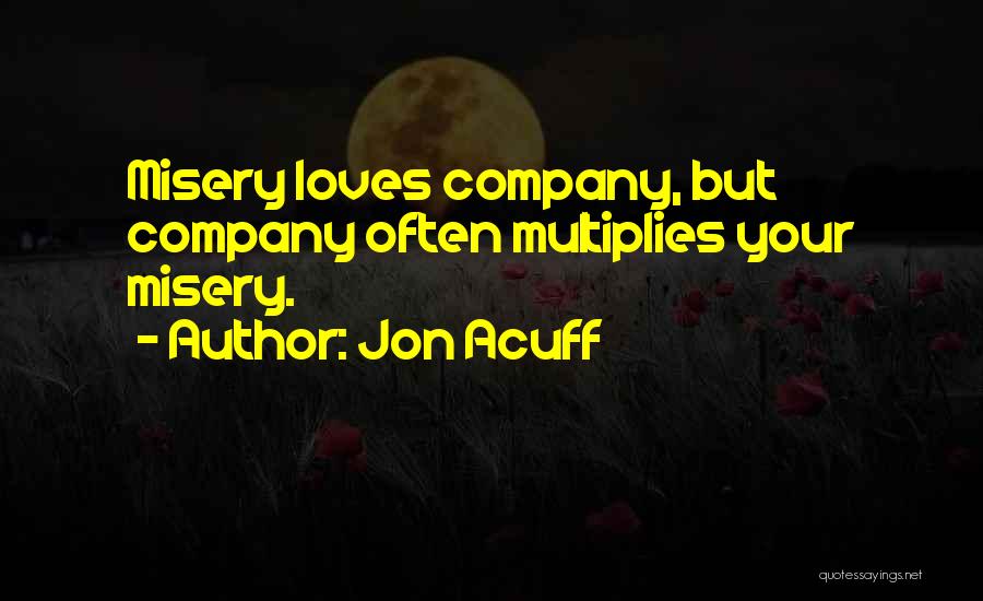 Jon Acuff Quotes: Misery Loves Company, But Company Often Multiplies Your Misery.