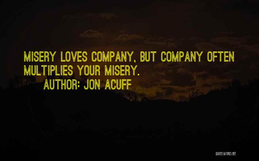 Jon Acuff Quotes: Misery Loves Company, But Company Often Multiplies Your Misery.
