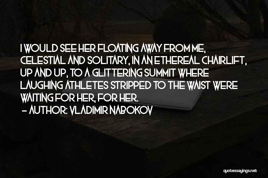 Vladimir Nabokov Quotes: I Would See Her Floating Away From Me, Celestial And Solitary, In An Ethereal Chairlift, Up And Up, To A