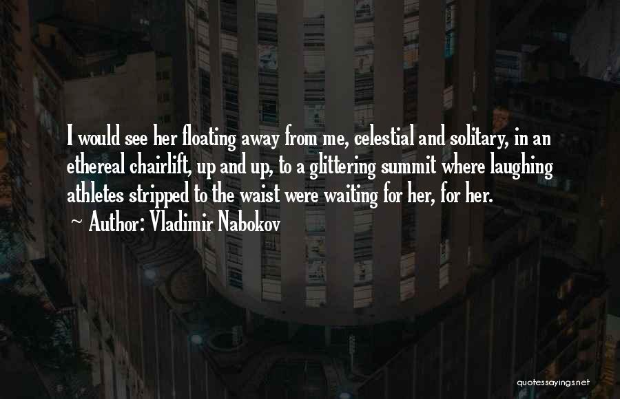 Vladimir Nabokov Quotes: I Would See Her Floating Away From Me, Celestial And Solitary, In An Ethereal Chairlift, Up And Up, To A