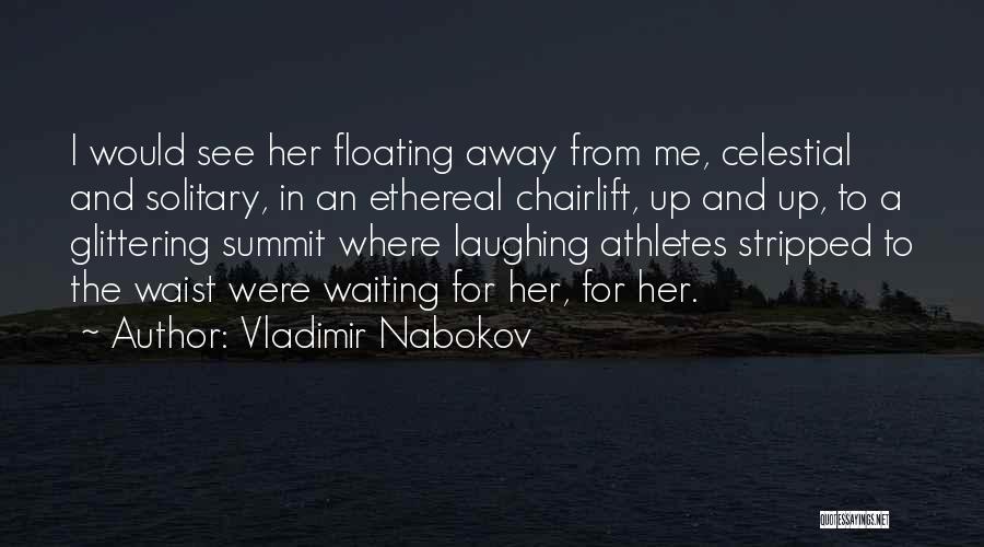 Vladimir Nabokov Quotes: I Would See Her Floating Away From Me, Celestial And Solitary, In An Ethereal Chairlift, Up And Up, To A