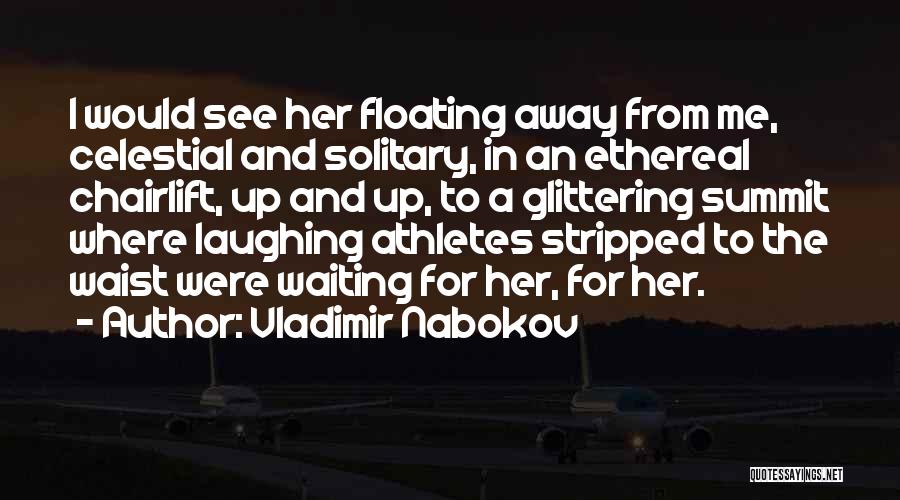 Vladimir Nabokov Quotes: I Would See Her Floating Away From Me, Celestial And Solitary, In An Ethereal Chairlift, Up And Up, To A