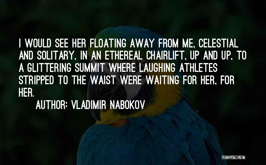 Vladimir Nabokov Quotes: I Would See Her Floating Away From Me, Celestial And Solitary, In An Ethereal Chairlift, Up And Up, To A